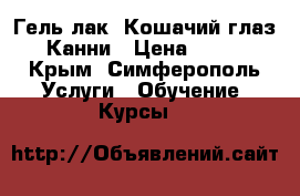 Гель лак “Кошачий глаз“ Канни › Цена ­ 200 - Крым, Симферополь Услуги » Обучение. Курсы   